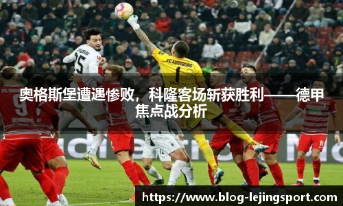 奥格斯堡遭遇惨败，科隆客场斩获胜利——德甲焦点战分析