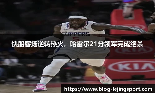快船客场逆转热火，哈雷尔21分领军完成绝杀