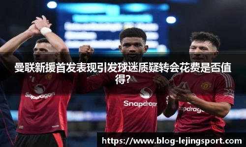 曼联新援首发表现引发球迷质疑转会花费是否值得？