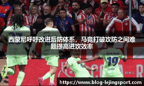 西蒙尼呼吁改进后防体系，马竞打破攻防之间难题提高进攻效率