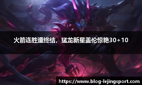 火箭连胜遭终结，猛龙新星盖伦惊艳30+10