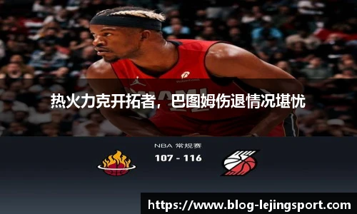 热火力克开拓者，巴图姆伤退情况堪忧