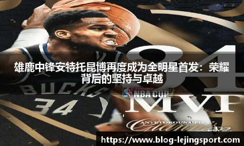 雄鹿中锋安特托昆博再度成为全明星首发：荣耀背后的坚持与卓越
