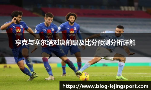 亨克与塞尔塔对决前瞻及比分预测分析详解