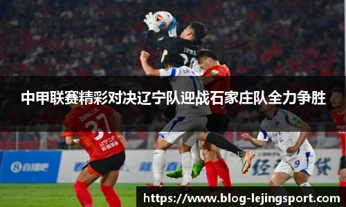 中甲联赛精彩对决辽宁队迎战石家庄队全力争胜