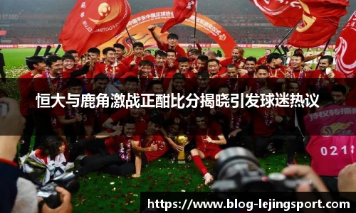 恒大与鹿角激战正酣比分揭晓引发球迷热议