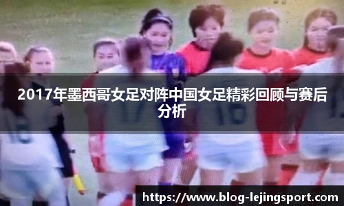 2017年墨西哥女足对阵中国女足精彩回顾与赛后分析