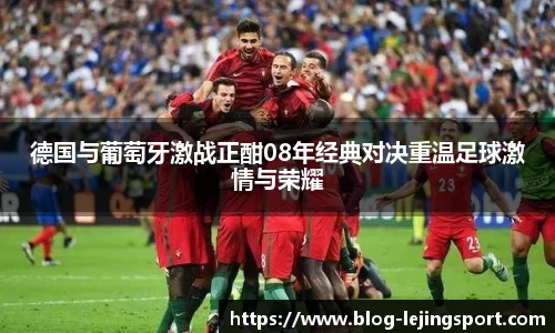 德国与葡萄牙激战正酣08年经典对决重温足球激情与荣耀