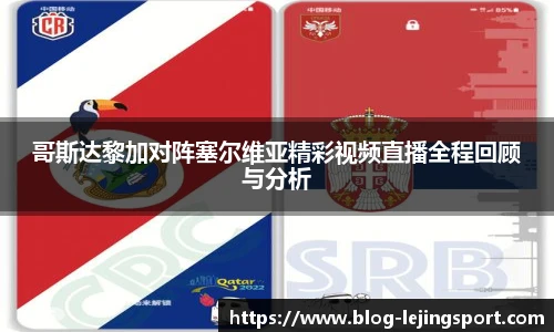 哥斯达黎加对阵塞尔维亚精彩视频直播全程回顾与分析