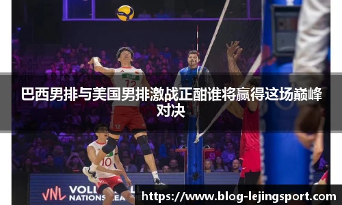 巴西男排与美国男排激战正酣谁将赢得这场巅峰对决