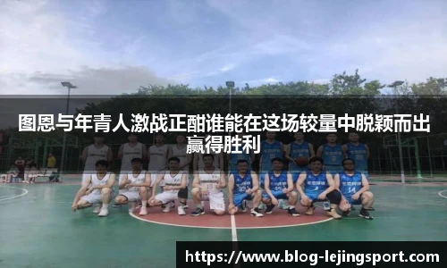 图恩与年青人激战正酣谁能在这场较量中脱颖而出赢得胜利