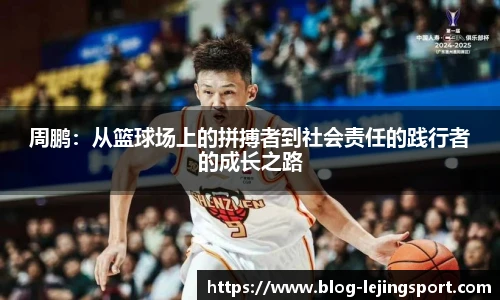 周鹏：从篮球场上的拼搏者到社会责任的践行者的成长之路