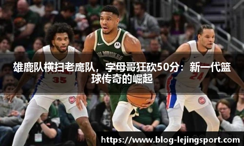 雄鹿队横扫老鹰队，字母哥狂砍50分：新一代篮球传奇的崛起