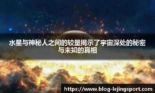 水星与神秘人之间的较量揭示了宇宙深处的秘密与未知的真相