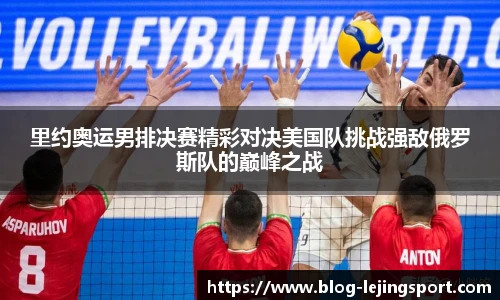 里约奥运男排决赛精彩对决美国队挑战强敌俄罗斯队的巅峰之战