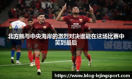 北方熊与中央海岸的激烈对决谁能在这场比赛中笑到最后