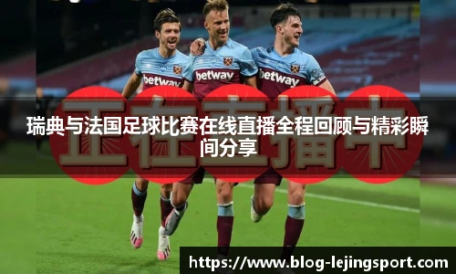 瑞典与法国足球比赛在线直播全程回顾与精彩瞬间分享
