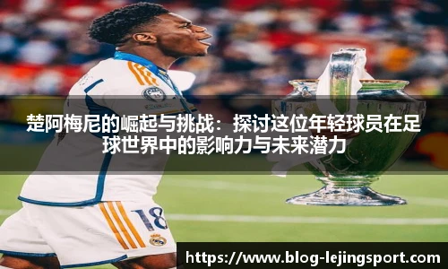 楚阿梅尼的崛起与挑战：探讨这位年轻球员在足球世界中的影响力与未来潜力