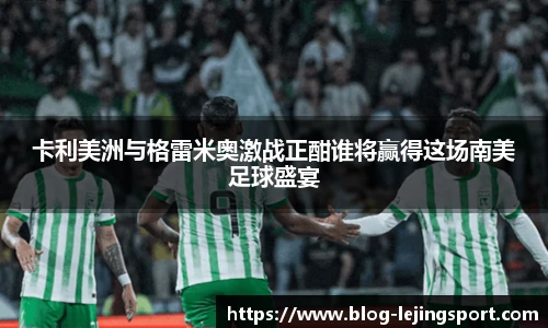 卡利美洲与格雷米奥激战正酣谁将赢得这场南美足球盛宴
